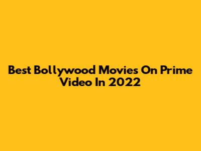 Best Bollywood Movies On Prime Video In 2022