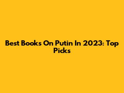 Best Books On Putin In 2023: Top Picks
