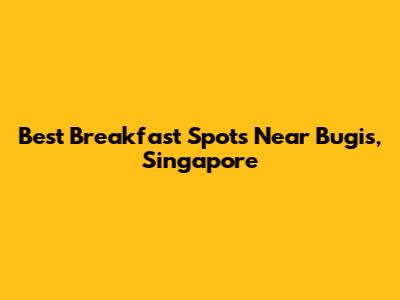 Best Breakfast Spots Near Bugis, Singapore