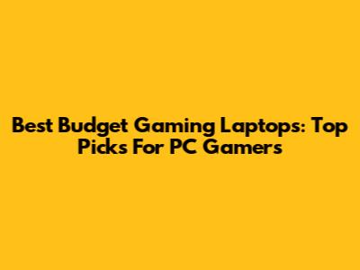 Best Budget Gaming Laptops: Top Picks For PC Gamers