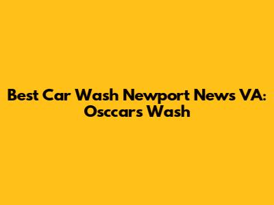 Best Car Wash Newport News VA: Osccars Wash