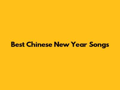 Best Chinese New Year Songs
