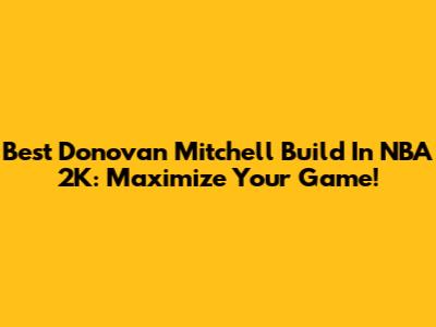 Best Donovan Mitchell Build In NBA 2K: Maximize Your Game!