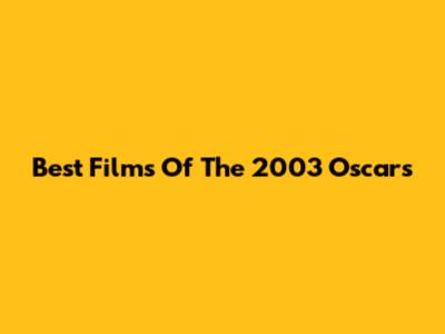 Best Films Of The 2003 Oscars