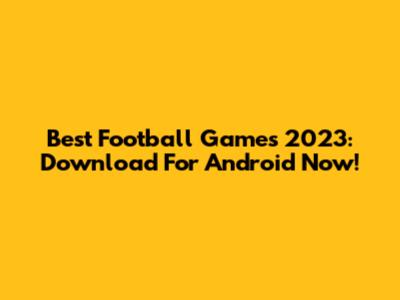Best Football Games 2023: Download For Android Now!