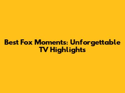 Best Fox Moments: Unforgettable TV Highlights