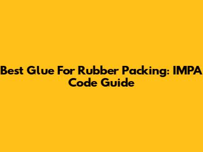 Best Glue For Rubber Packing: IMPA Code Guide