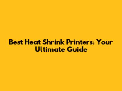 Best Heat Shrink Printers: Your Ultimate Guide