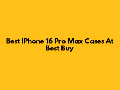 Best IPhone 16 Pro Max Cases At Best Buy