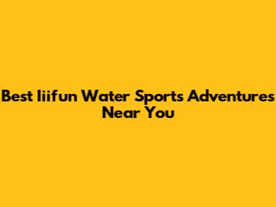Best Iiifun Water Sports Adventures Near You