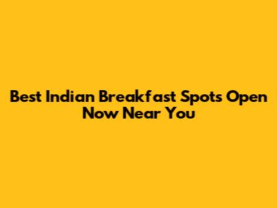Best Indian Breakfast Spots Open Now Near You