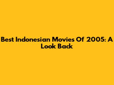 Best Indonesian Movies Of 2005: A Look Back