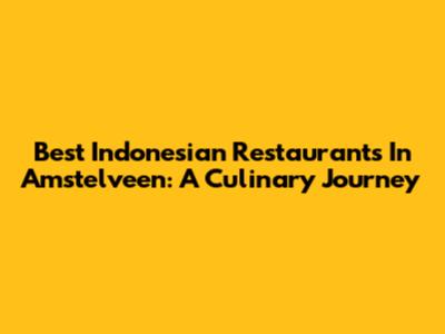 Best Indonesian Restaurants In Amstelveen: A Culinary Journey