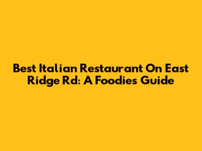 Best Italian Restaurant On East Ridge Rd: A Foodie's Guide