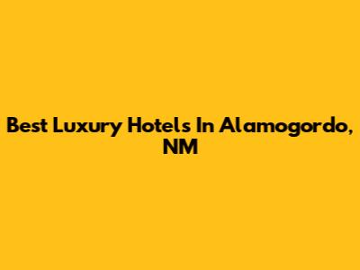 Best Luxury Hotels In Alamogordo, NM