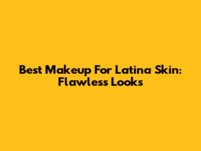 Best Makeup For Latina Skin: Flawless Looks