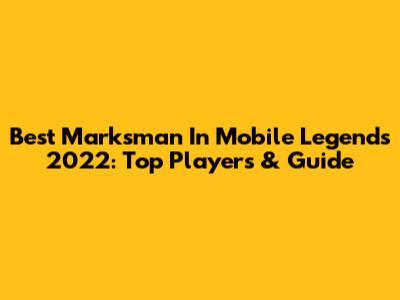 Best Marksman In Mobile Legends 2022: Top Players & Guide