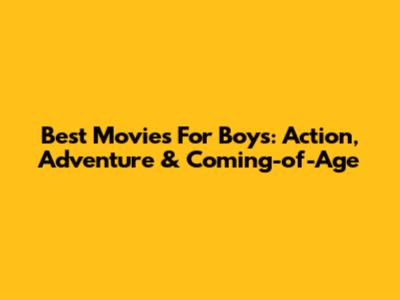 Best Movies For Boys: Action, Adventure & Coming-of-Age