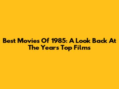 Best Movies Of 1985: A Look Back At The Year's Top Films