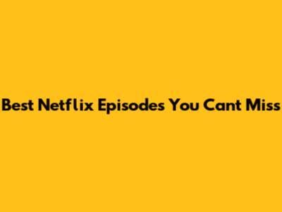 Best Netflix Episodes You Can't Miss