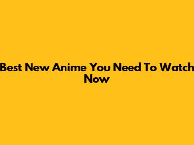 Best New Anime You Need To Watch Now