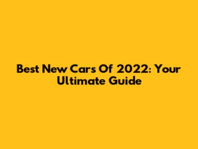 Best New Cars Of 2022: Your Ultimate Guide