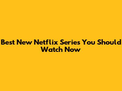 Best New Netflix Series You Should Watch Now