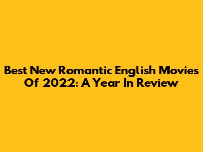 Best New Romantic English Movies Of 2022: A Year In Review