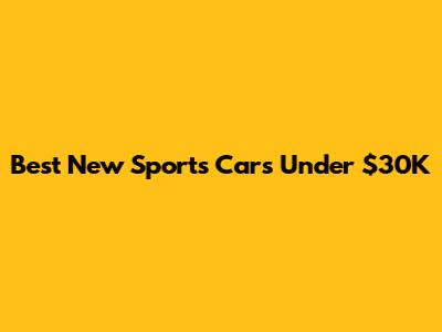 Best New Sports Cars Under $30K