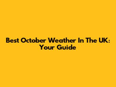 Best October Weather In The UK: Your Guide