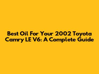 Best Oil For Your 2002 Toyota Camry LE V6: A Complete Guide