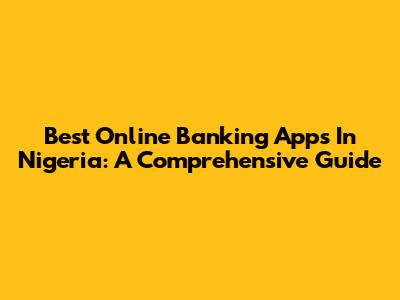 Best Online Banking Apps In Nigeria: A Comprehensive Guide