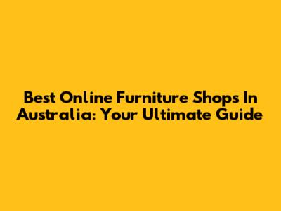 Best Online Furniture Shops In Australia: Your Ultimate Guide
