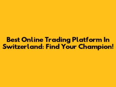 Best Online Trading Platform In Switzerland: Find Your Champion!