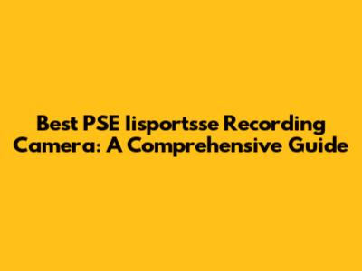 Best PSE Iisportsse Recording Camera: A Comprehensive Guide