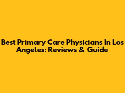 Best Primary Care Physicians In Los Angeles: Reviews & Guide