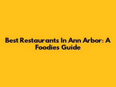 Best Restaurants In Ann Arbor: A Foodie's Guide