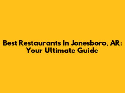 Best Restaurants In Jonesboro, AR: Your Ultimate Guide