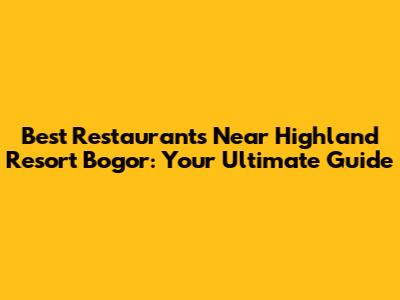 Best Restaurants Near Highland Resort Bogor: Your Ultimate Guide