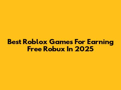 Best Roblox Games For Earning Free Robux In 2025