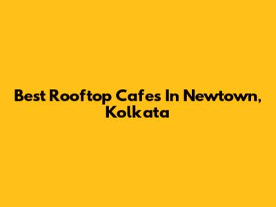 Best Rooftop Cafes In Newtown, Kolkata