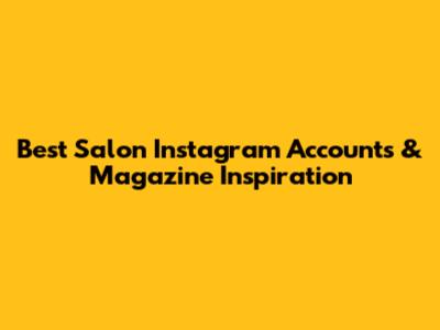 Best Salon Instagram Accounts & Magazine Inspiration