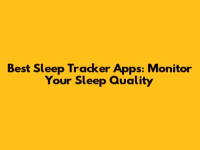 Best Sleep Tracker Apps: Monitor Your Sleep Quality