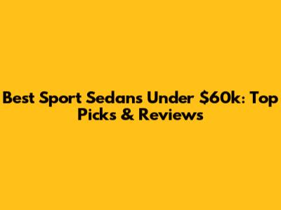 Best Sport Sedans Under $60k: Top Picks & Reviews
