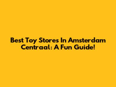 Best Toy Stores In Amsterdam Centraal: A Fun Guide!