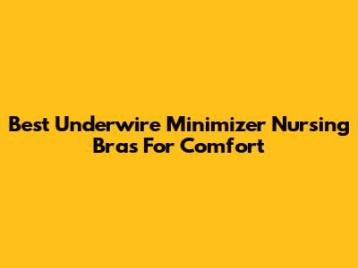Best Underwire Minimizer Nursing Bras For Comfort