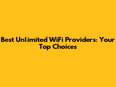 Best Unlimited WiFi Providers: Your Top Choices