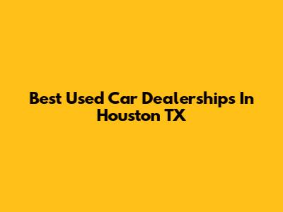 Best Used Car Dealerships In Houston TX