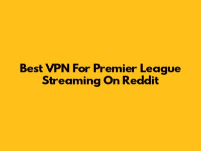 Best VPN For Premier League Streaming On Reddit