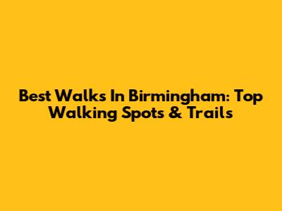 Best Walks In Birmingham: Top Walking Spots & Trails